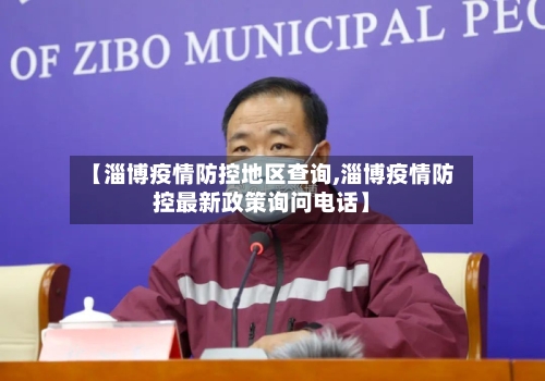 【淄博疫情防控地区查询,淄博疫情防控最新政策询问电话】-第1张图片
