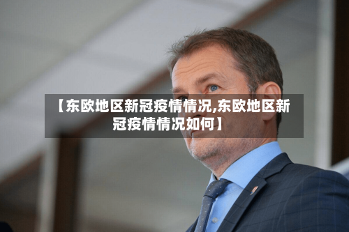 【东欧地区新冠疫情情况,东欧地区新冠疫情情况如何】-第2张图片