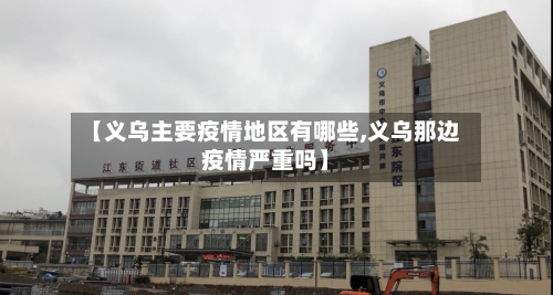 【义乌主要疫情地区有哪些,义乌那边疫情严重吗】-第1张图片